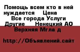 Помощь всем кто в ней нуждается  › Цена ­ 6 000 - Все города Услуги » Другие   . Ненецкий АО,Верхняя Мгла д.